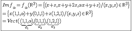 \fbox{Imf_\alpha=f_\alpha(\mathbb{R}^3)=\{(x+z,x+y+2z,\alpha x+y+z)/(x,y,z)\in\mathbb{R}^3\}\\=\{x(1,1,\alpha)+y(0,1,1)+z(1,2,1)/(x,y,z)\in\mathbb{R}^3\}\\=Vect(\underb{(1,1,\alpha)}_{u_1},\underb{(0,1,1)}_{u_2},\underb{(1,2,1)}_{u_3})}